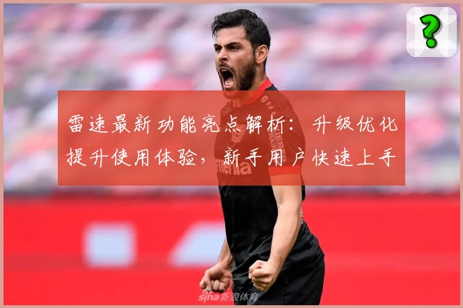雷速最新功能亮点解析:升级优化提升使用体验,新手用户快速上手指南