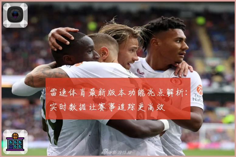 雷速体育最新版本功能亮点解析：实时数据让赛事追踪更高效