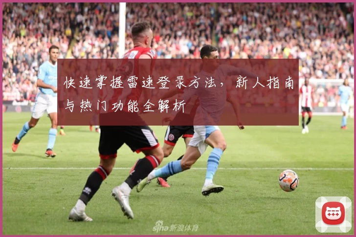 快速掌握雷速登录方法，新人指南与热门功能全解析