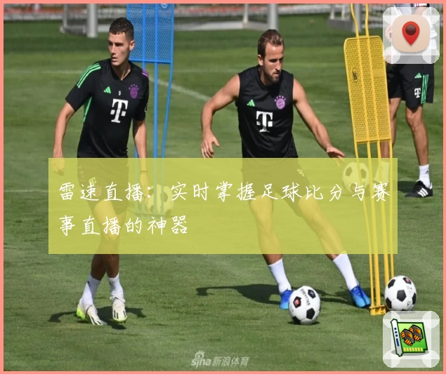 雷速直播：实时掌握足球比分与赛事直播的神器