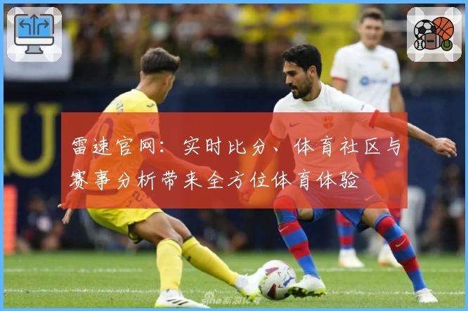 雷速官网:实时比分、体育社区与赛事分析带来全方位体育体验