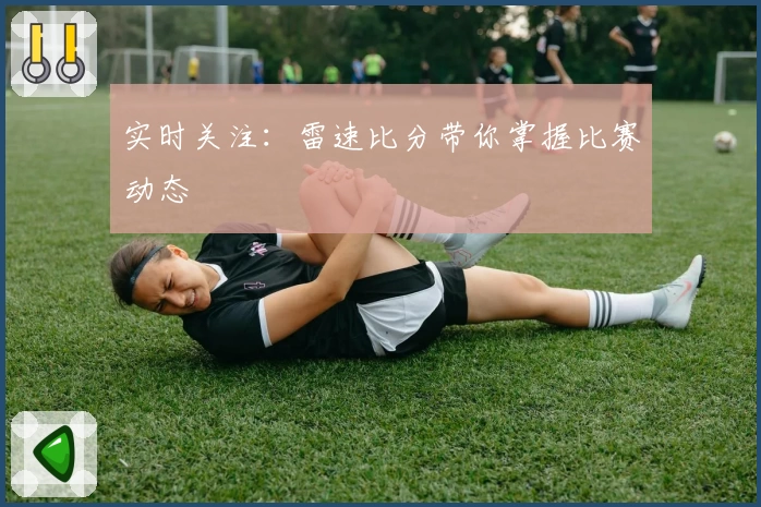 实时关注：雷速比分带你掌握比赛动态