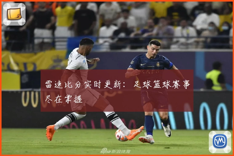 雷速比分实时更新:足球篮球赛事尽在掌握