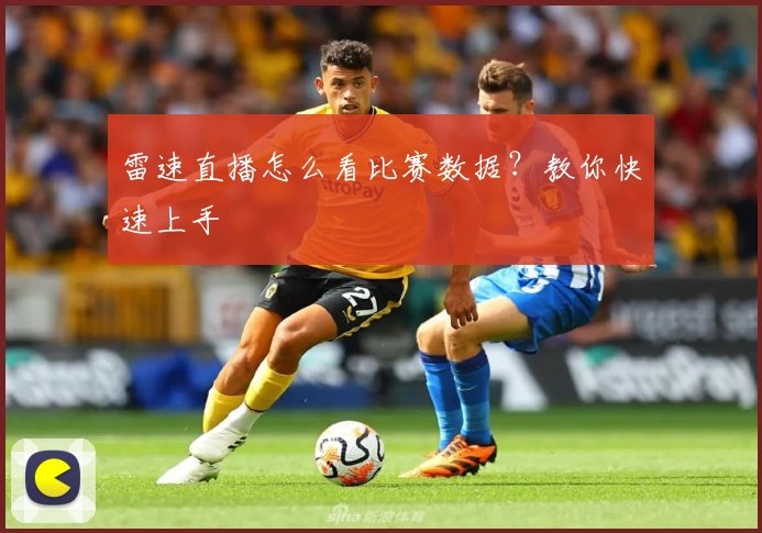 雷速直播怎么看比赛数据？教你快速上手