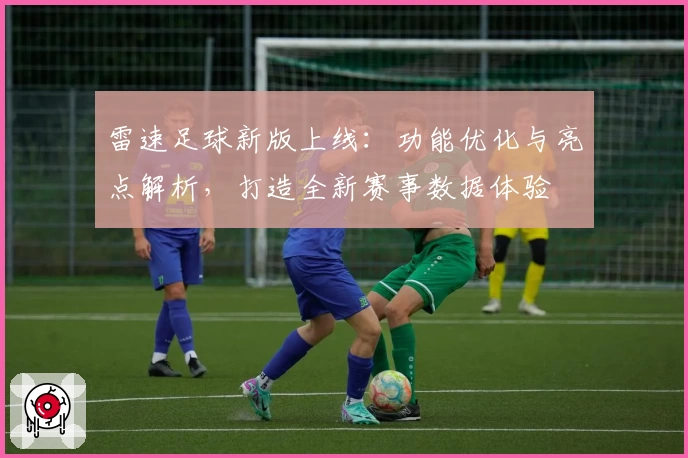 雷速足球新版上线：功能优化与亮点解析，打造全新赛事数据体验