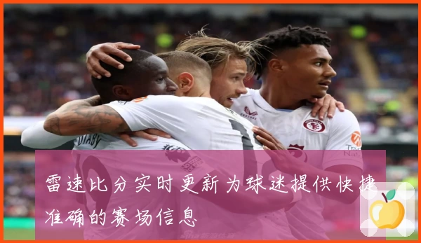 雷速比分实时更新为球迷提供快捷准确的赛场信息