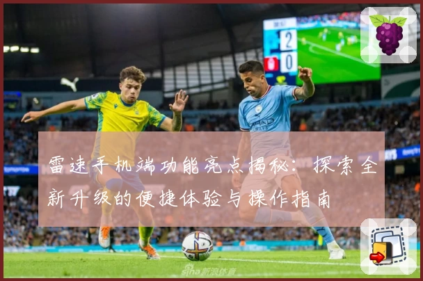 雷速手机端功能亮点揭秘：探索全新升级的便捷体验与操作指南