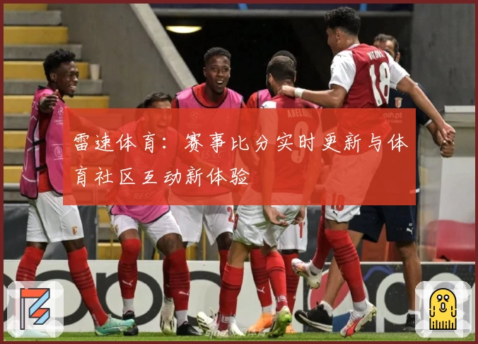 雷速体育：赛事比分实时更新与体育社区互动新体验
