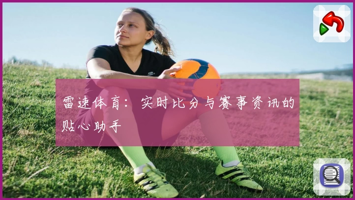 雷速体育：实时比分与赛事资讯的贴心助手
