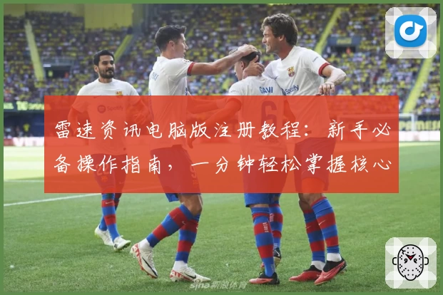雷速资讯电脑版注册教程：新手必备操作指南，一分钟轻松掌握核心功能亮点