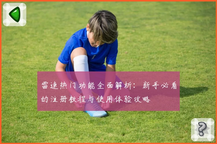 雷速热门功能全面解析：新手必看的注册教程与使用体验攻略