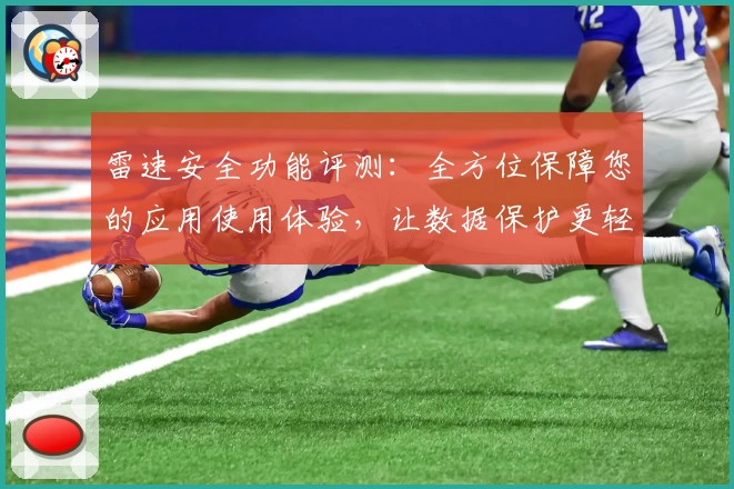 雷速安全功能评测：全方位保障您的应用使用体验，让数据保护更轻松