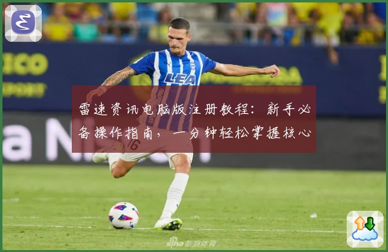 雷速资讯电脑版注册教程：新手必备操作指南，一分钟轻松掌握核心功能亮点