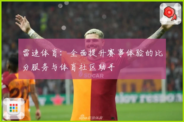 雷速体育：全面提升赛事体验的比分服务与体育社区助手