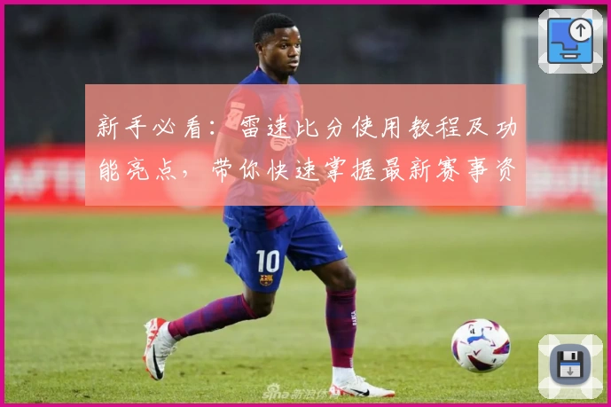新手必看：雷速比分使用教程及功能亮点，带你快速掌握最新赛事资讯