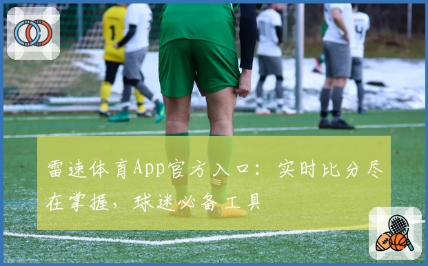 雷速体育App官方入口：实时比分尽在掌握，球迷必备工具