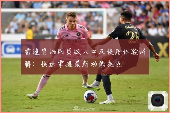 雷速资讯网页版入口及使用体验详解：快速掌握最新功能亮点