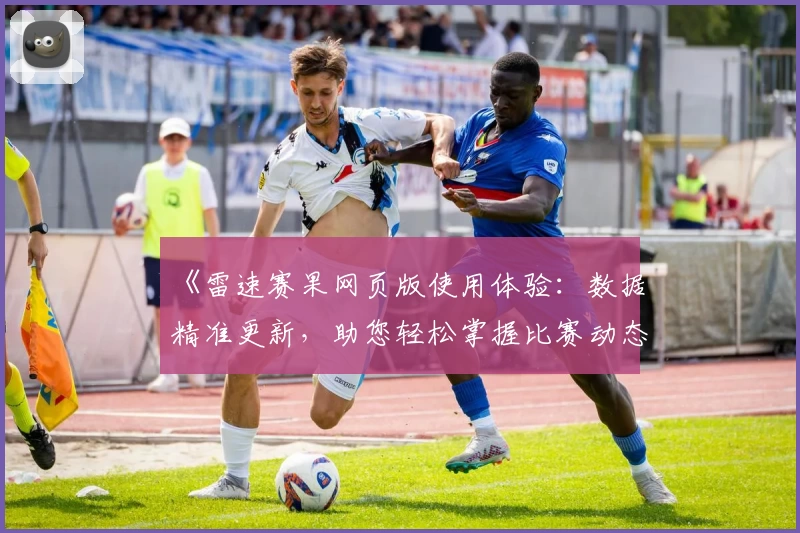 《雷速赛果网页版使用体验：数据精准更新，助您轻松掌握比赛动态》