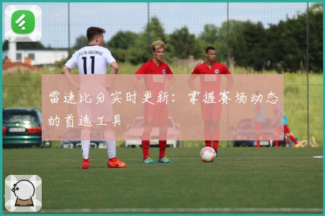 雷速比分实时更新：掌握赛场动态的首选工具