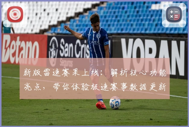 新版雷速赛果上线:解析核心功能亮点,带你体验极速赛事数据更新之旅