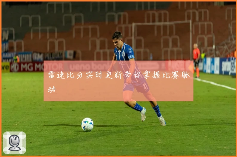雷速比分实时更新带你掌握比赛脉动