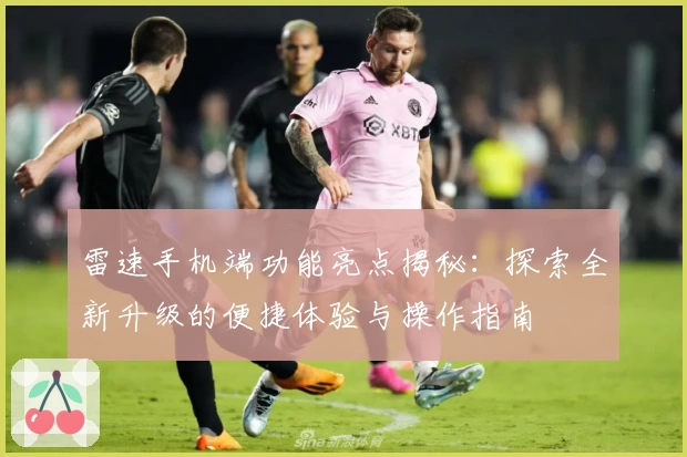 雷速手机端功能亮点揭秘：探索全新升级的便捷体验与操作指南