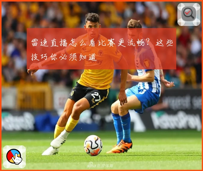 雷速直播怎么看比赛更流畅?这些技巧你必须知道