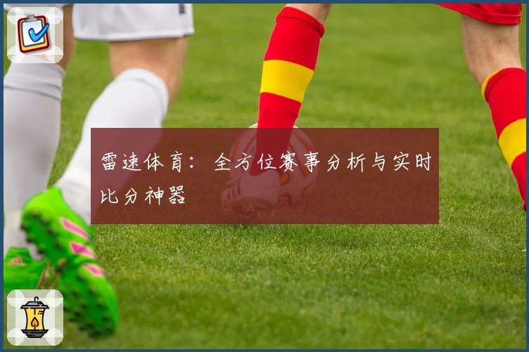 雷速体育:全方位赛事分析与实时比分神器