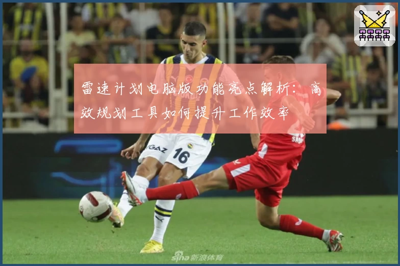 雷速计划电脑版功能亮点解析：高效规划工具如何提升工作效率