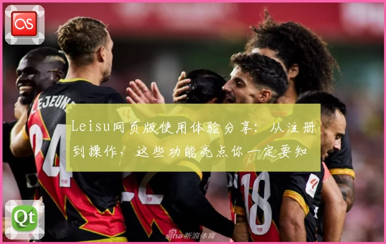 Leisu网页版使用体验分享:从注册到操作,这些功能亮点你一定要知道