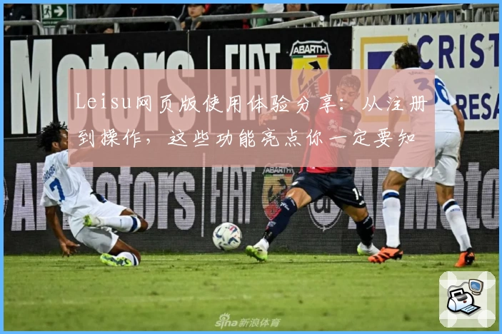 Leisu网页版使用体验分享：从注册到操作，这些功能亮点你一定要知道