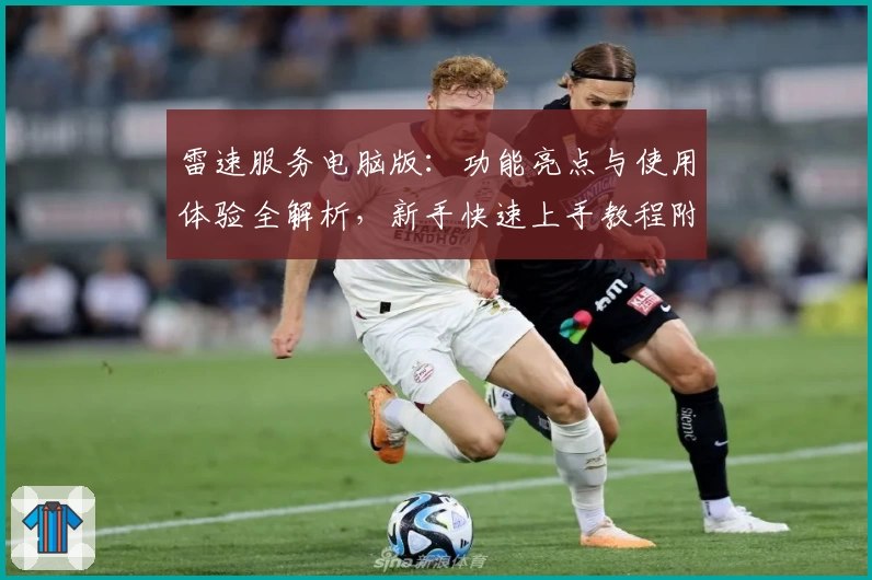 雷速服务电脑版：功能亮点与使用体验全解析，新手快速上手教程附全网权威推荐