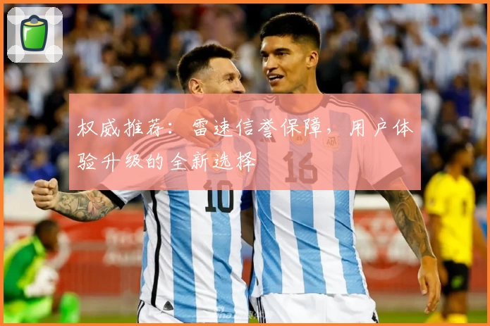 权威推荐：雷速信誉保障，用户体验升级的全新选择