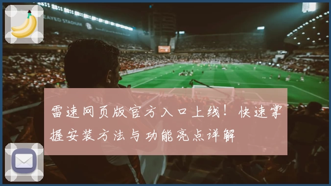 雷速网页版官方入口上线！快速掌握安装方法与功能亮点详解