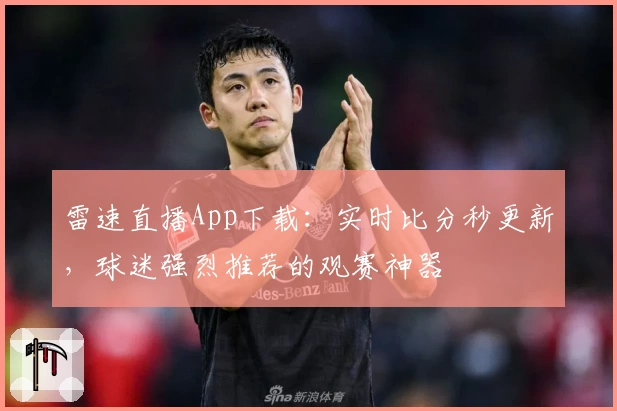 雷速直播App下载:实时比分秒更新,球迷强烈推荐的观赛神器