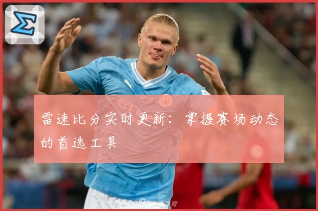 雷速比分实时更新:掌握赛场动态的首选工具