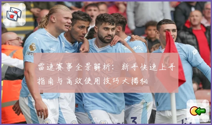 雷速赛事全景解析：新手快速上手指南与高效使用技巧大揭秘